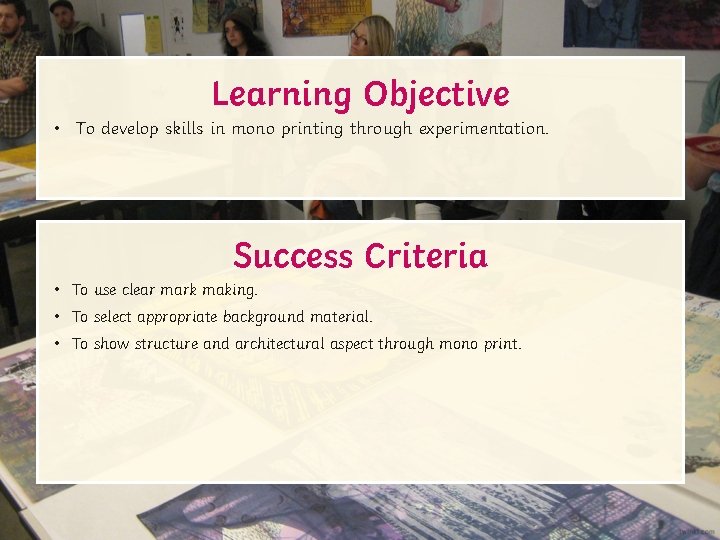 Learning Objective • To develop skills in mono printing through experimentation. Success Criteria •
