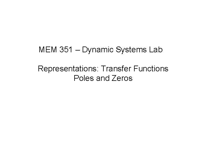 MEM 351 – Dynamic Systems Lab Representations: Transfer Functions Poles and Zeros 