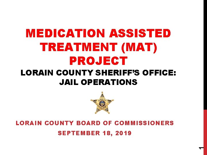 MEDICATION ASSISTED TREATMENT (MAT) PROJECT LORAIN COUNTY SHERIFF’S OFFICE: JAIL OPERATIONS LORAIN COUNTY BOARD