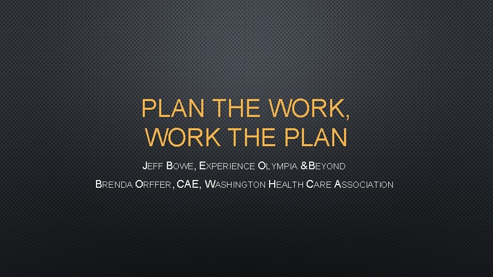 PLAN THE WORK, WORK THE PLAN JEFF BOWE, EXPERIENCE OLYMPIA & BEYOND BRENDA ORFFER,