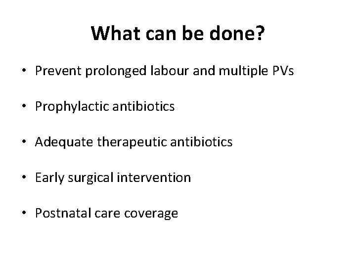 What can be done? • Prevent prolonged labour and multiple PVs • Prophylactic antibiotics