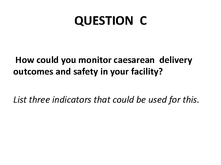QUESTION C How could you monitor caesarean delivery outcomes and safety in your facility?