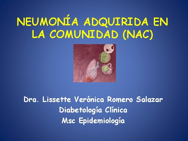 NEUMONÍA ADQUIRIDA EN LA COMUNIDAD (NAC) Dra. Lissette Verónica Romero Salazar Diabetología Clínica Msc