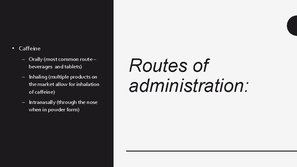  • Caffeine – Orally (most common route – beverages and tablets) – Inhaling