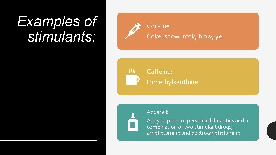 Examples of stimulants: Cocaine: Coke, snow, rock, blow, ye Caffeine: trimethylxanthine Adderall: Addys, speed,