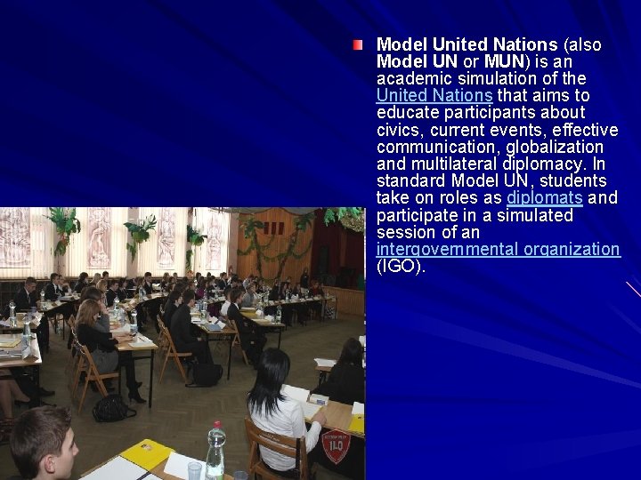 Model United Nations (also Model UN or MUN) is an academic simulation of the
