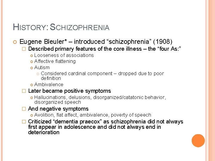 HISTORY: SCHIZOPHRENIA Eugene Bleuler* – introduced “schizophrenia” (1908) � Described primary features of the