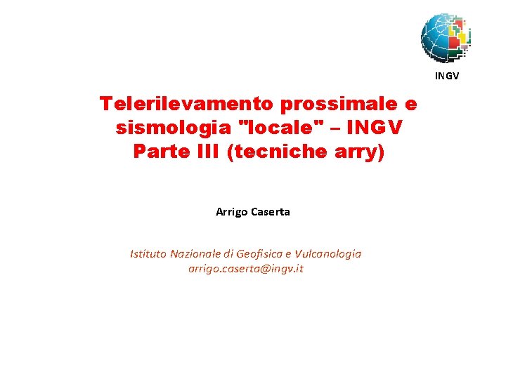 INGV Telerilevamento prossimale e sismologia "locale" – INGV Parte III (tecniche arry) Arrigo Caserta