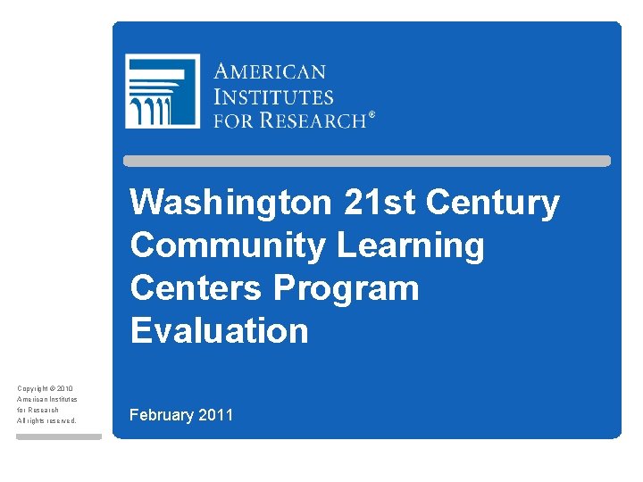 Washington 21 st Century Community Learning Centers Program Evaluation Copyright © 2010 American Institutes