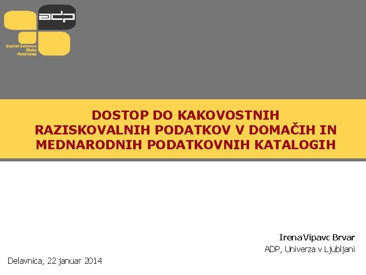 DOSTOP DO KAKOVOSTNIH RAZISKOVALNIH PODATKOV V DOMAČIH IN MEDNARODNIH PODATKOVNIH KATALOGIH Irena Vipavc Brvar