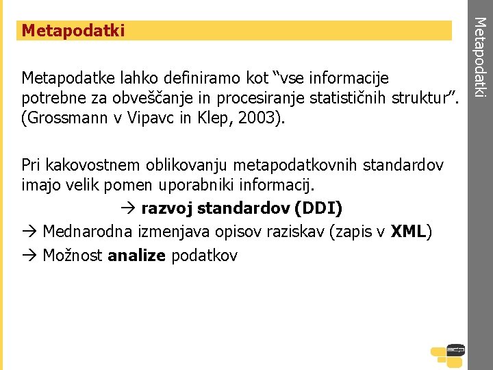 Metapodatke lahko definiramo kot “vse informacije potrebne za obveščanje in procesiranje statističnih struktur”. (Grossmann