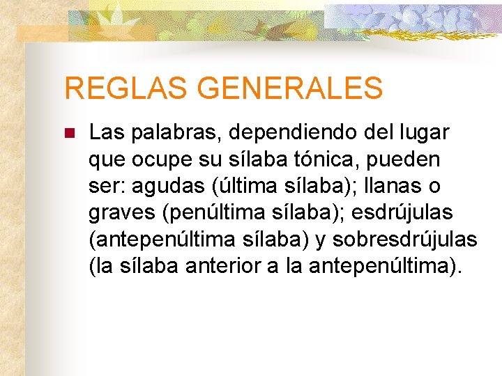 REGLAS GENERALES n Las palabras, dependiendo del lugar que ocupe su sílaba tónica, pueden