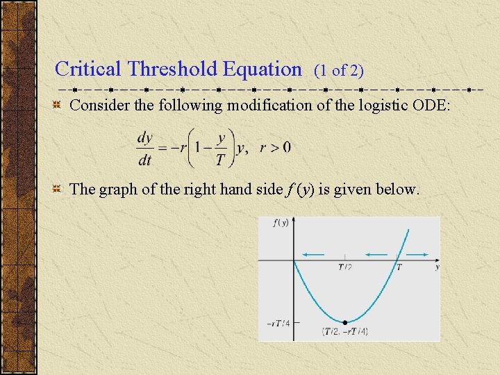 Critical Threshold Equation (1 of 2) Consider the following modification of the logistic ODE: