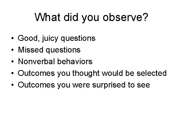 What did you observe? • • • Good, juicy questions Missed questions Nonverbal behaviors