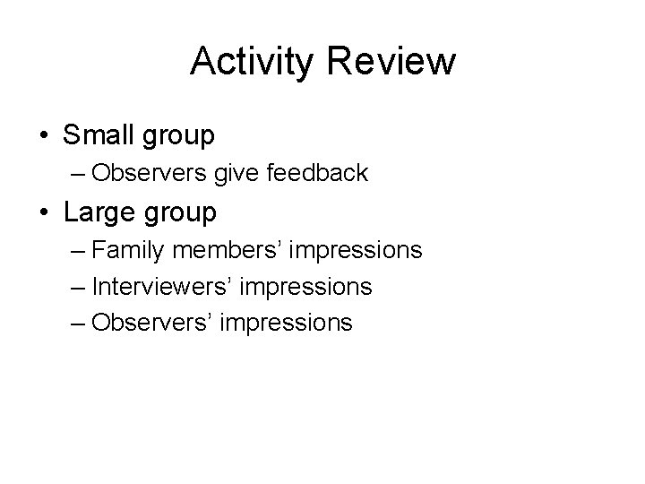 Activity Review • Small group – Observers give feedback • Large group – Family