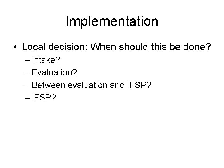 Implementation • Local decision: When should this be done? – Intake? – Evaluation? –