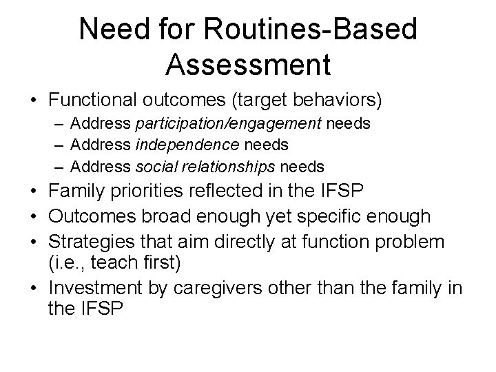 Need for Routines-Based Assessment • Functional outcomes (target behaviors) – Address participation/engagement needs –