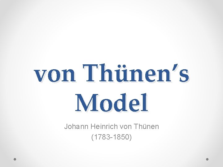 von Thünen’s Model Johann Heinrich von Thünen (1783 -1850) 