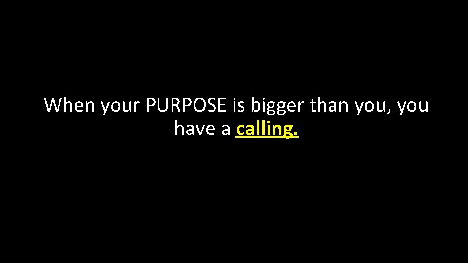 When your PURPOSE is bigger than you, you have a calling. 