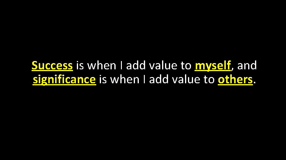 Success is when I add value to myself, and significance is when I add