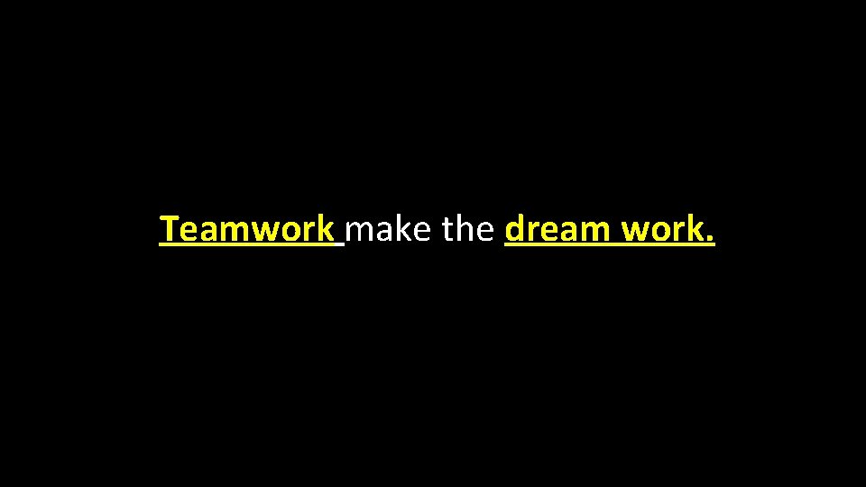 Teamwork make the dream work. 