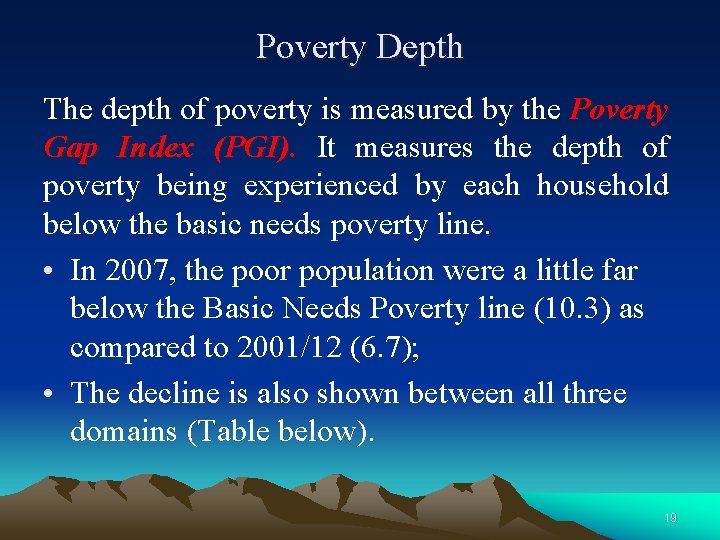 Poverty Depth The depth of poverty is measured by the Poverty Gap Index (PGI).