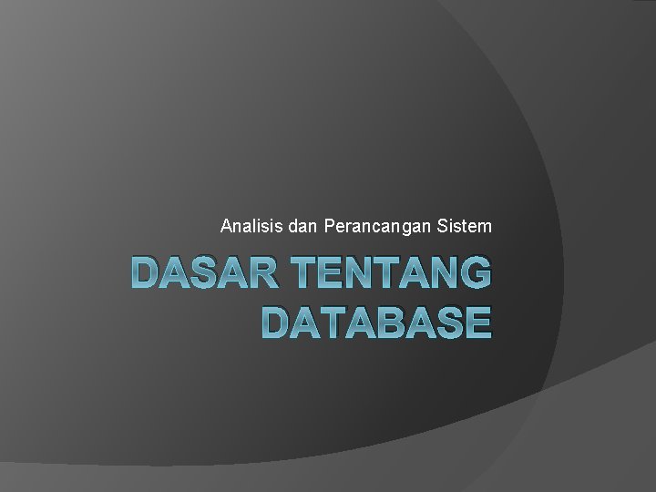 Analisis dan Perancangan Sistem DASAR TENTANG DATABASE 