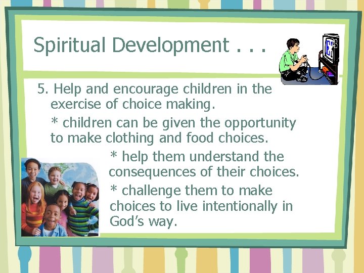 Spiritual Development. . . 5. Help and encourage children in the exercise of choice