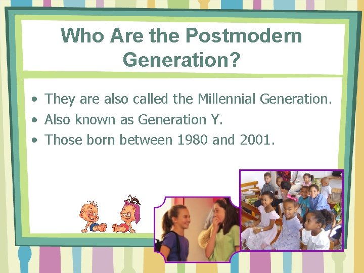 Who Are the Postmodern Generation? • They are also called the Millennial Generation. •