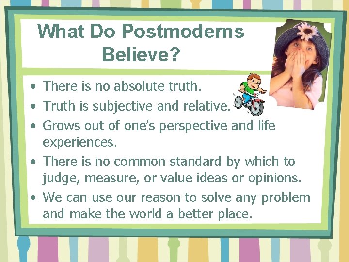 What Do Postmoderns Believe? • There is no absolute truth. • Truth is subjective
