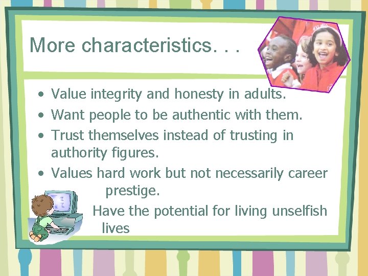 More characteristics. . . • Value integrity and honesty in adults. • Want people