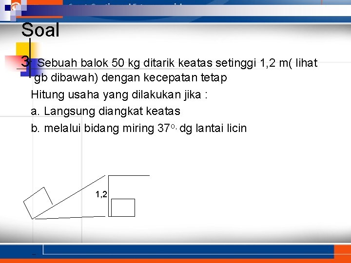 Soal 3. Sebuah balok 50 kg ditarik keatas setinggi 1, 2 m( lihat gb