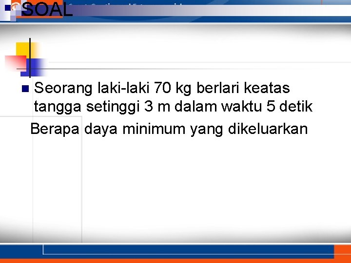 SOAL Seorang laki-laki 70 kg berlari keatas tangga setinggi 3 m dalam waktu 5