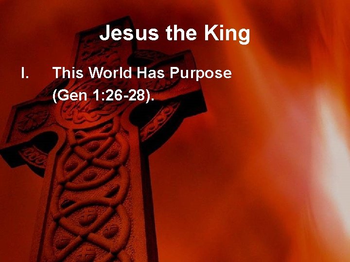 Jesus the King I. This World Has Purpose (Gen 1: 26 -28). 