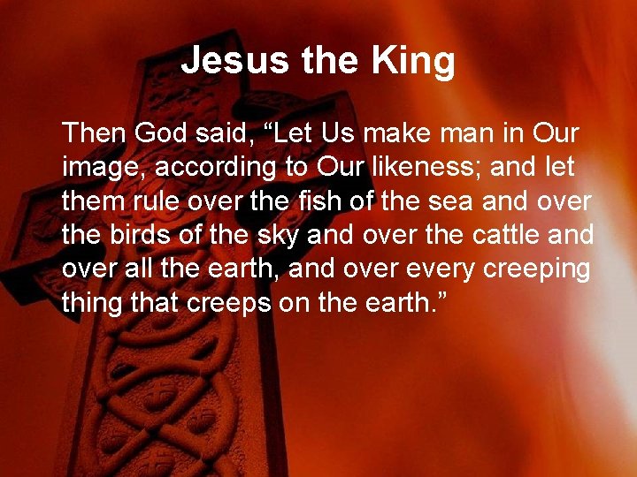 Jesus the King Then God said, “Let Us make man in Our image, according