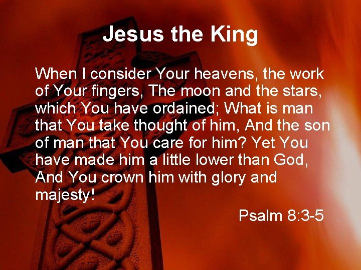 Jesus the King When I consider Your heavens, the work of Your fingers, The