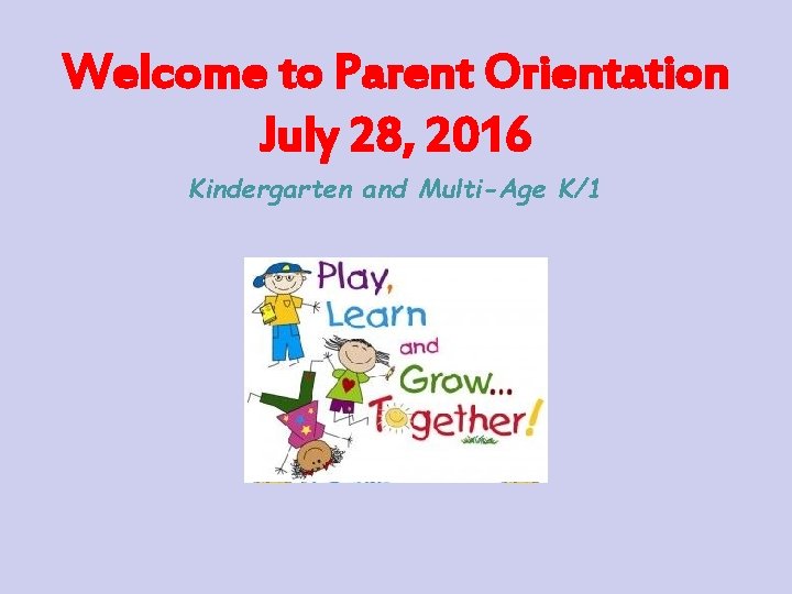 Welcome to Parent Orientation July 28, 2016 Kindergarten and Multi-Age K/1 