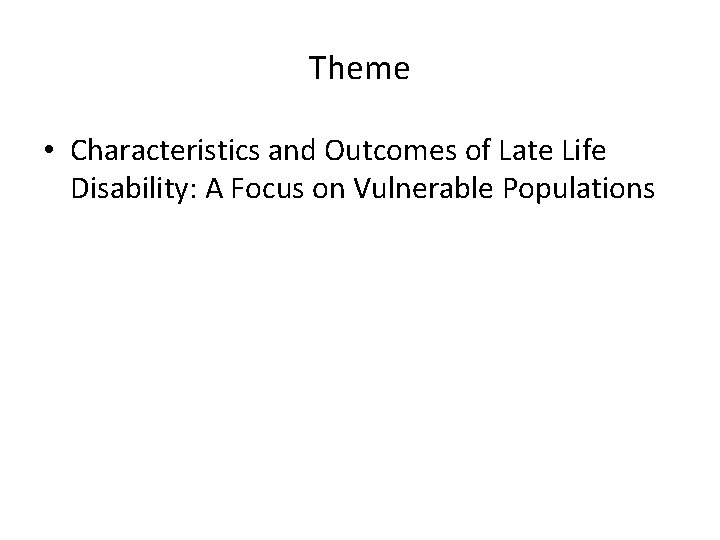 Theme • Characteristics and Outcomes of Late Life Disability: A Focus on Vulnerable Populations