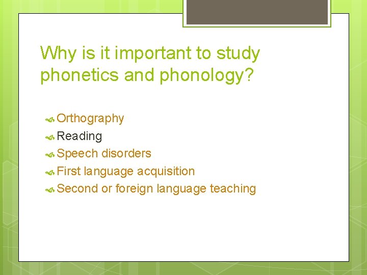 Why is it important to study phonetics and phonology? Orthography Reading Speech disorders First