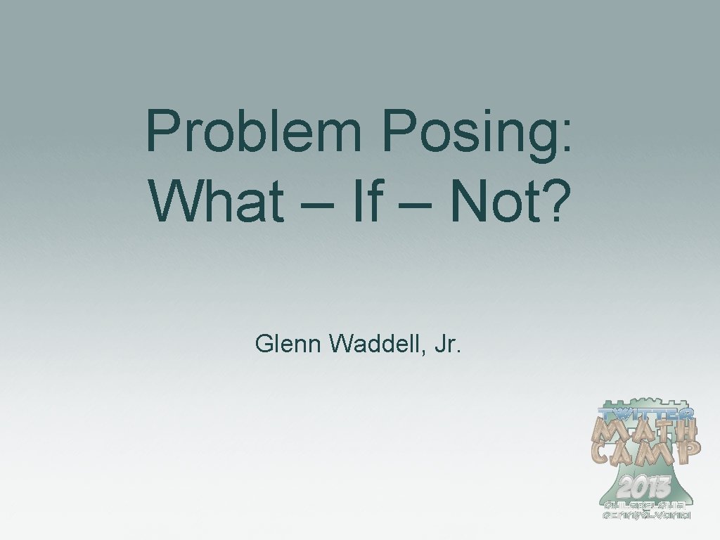 Problem Posing: What – If – Not? Glenn Waddell, Jr. 