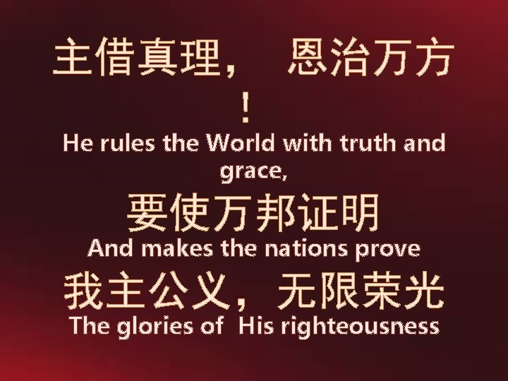 主借真理， 恩治万方 ！ He rules the World with truth and grace, 要使万邦证明 And makes