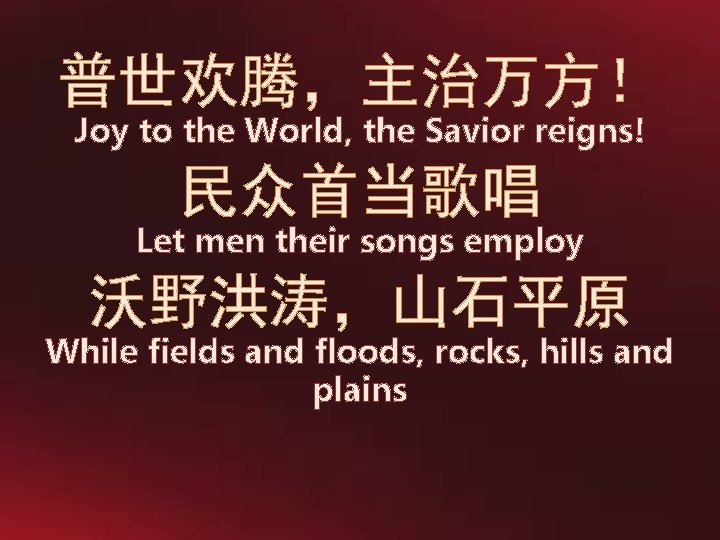 普世欢腾，主治万方！ Joy to the World, the Savior reigns! 民众首当歌唱 Let men their songs employ