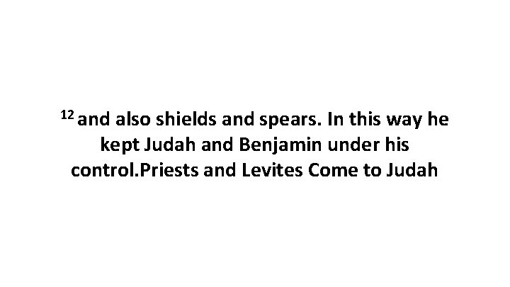 12 and also shields and spears. In this way he kept Judah and Benjamin