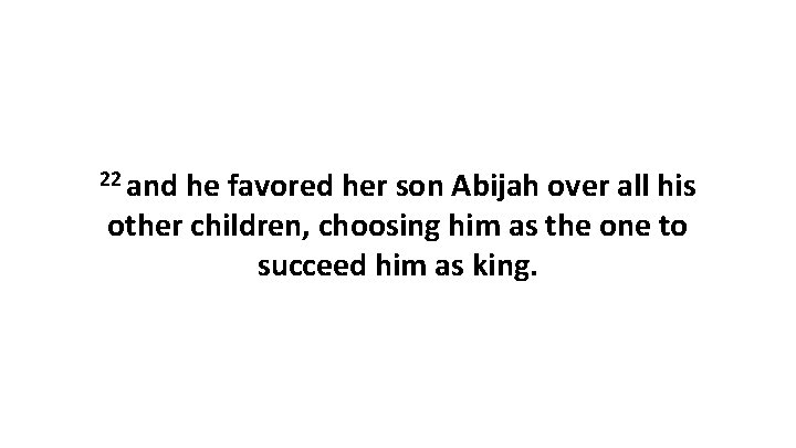 22 and he favored her son Abijah over all his other children, choosing him