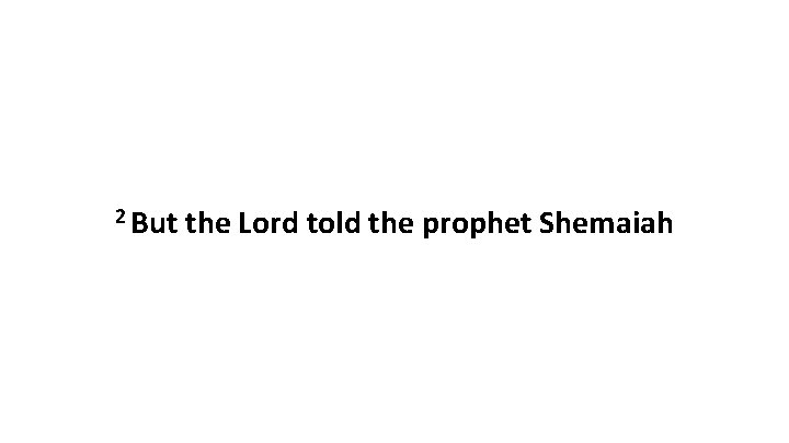 2 But the Lord told the prophet Shemaiah 