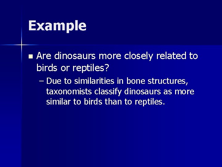 Example n Are dinosaurs more closely related to birds or reptiles? – Due to