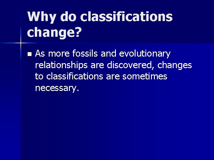 Why do classifications change? n As more fossils and evolutionary relationships are discovered, changes