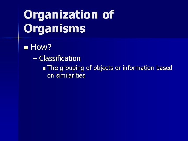 Organization of Organisms n How? – Classification n The grouping of objects or information