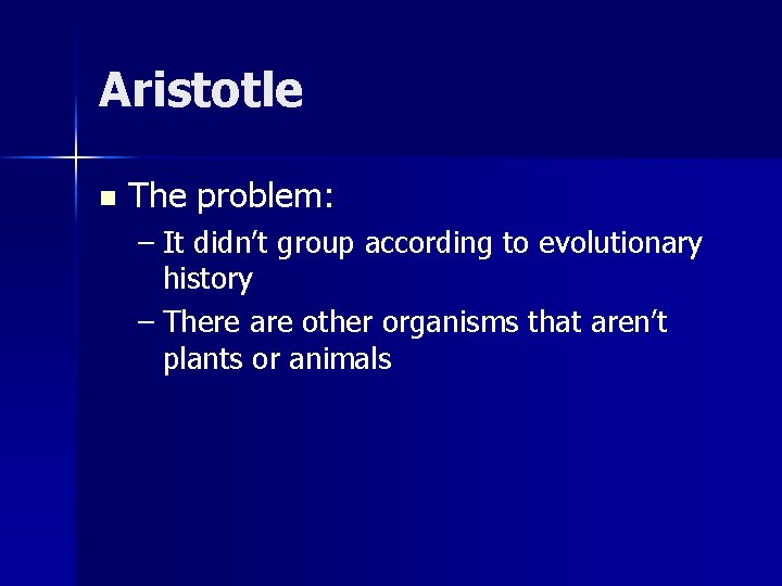 Aristotle n The problem: – It didn’t group according to evolutionary history – There