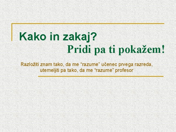 Kako in zakaj? Pridi pa ti pokažem! Razložiti znam tako, da me “razume” učenec